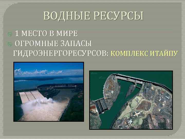 ВОДНЫЕ РЕСУРСЫ 1 МЕСТО В МИРЕ ОГРОМНЫЕ ЗАПАСЫ ГИДРОЭНЕРГОРЕСУРСОВ: КОМПЛЕКС ИТАЙПУ 