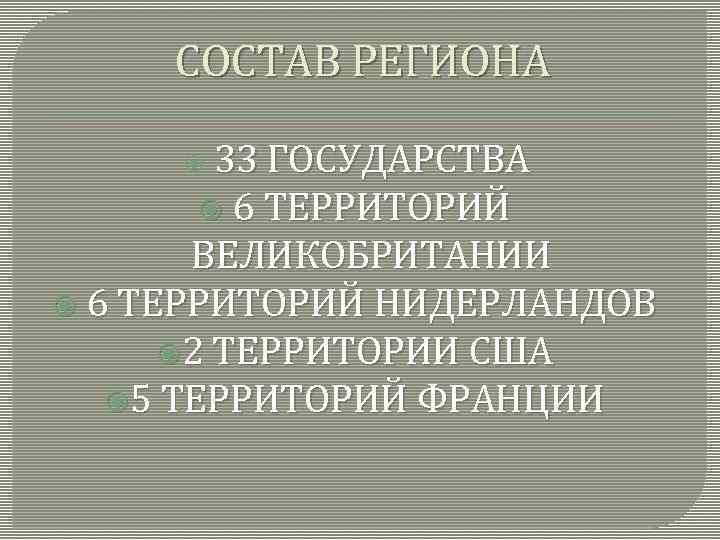 СОСТАВ РЕГИОНА 33 ГОСУДАРСТВА 6 ТЕРРИТОРИЙ ВЕЛИКОБРИТАНИИ 6 ТЕРРИТОРИЙ НИДЕРЛАНДОВ 2 ТЕРРИТОРИИ США 5