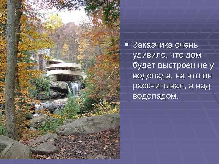 § Заказчика очень удивило, что дом будет выстроен не у водопада, на что он