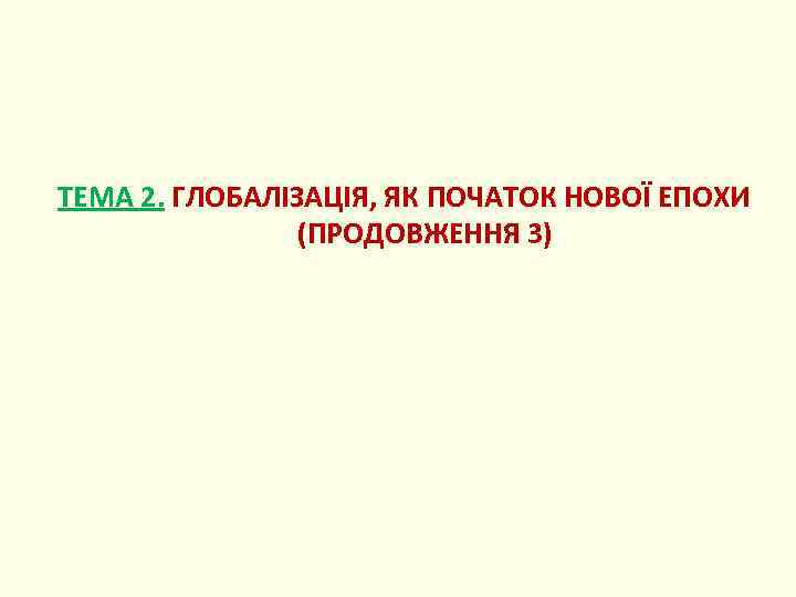 ТЕМА 2. ГЛОБАЛІЗАЦІЯ, ЯК ПОЧАТОК НОВОЇ ЕПОХИ (ПРОДОВЖЕННЯ 3) 
