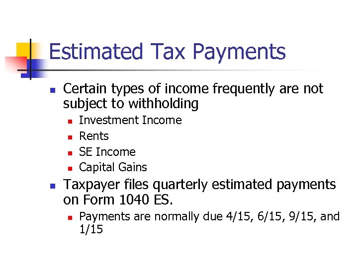 Estimated Tax Payments n Certain types of income frequently are not subject to withholding