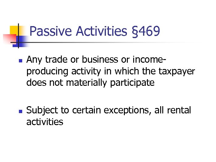 Passive Activities § 469 n n Any trade or business or incomeproducing activity in
