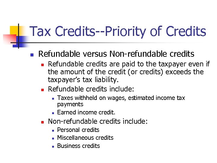 Tax Credits--Priority of Credits n Refundable versus Non-refundable credits n n Refundable credits are
