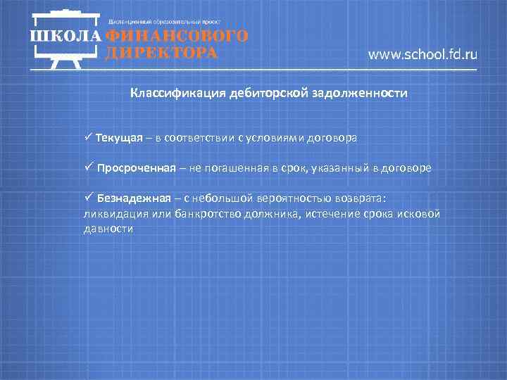 Классификация дебиторской задолженности ü Текущая – в соответствии с условиями договора ü Просроченная –