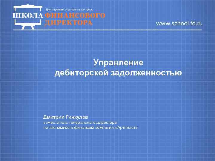 Управление дебиторской задолженностью Дмитрий Гинкулов заместитель генерального директора по экономике и финансам компании «Артпласт»
