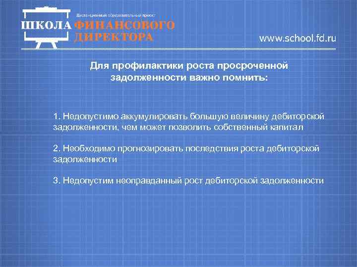 Для профилактики роста просроченной задолженности важно помнить: 1. Недопустимо аккумулировать большую величину дебиторской задолженности,