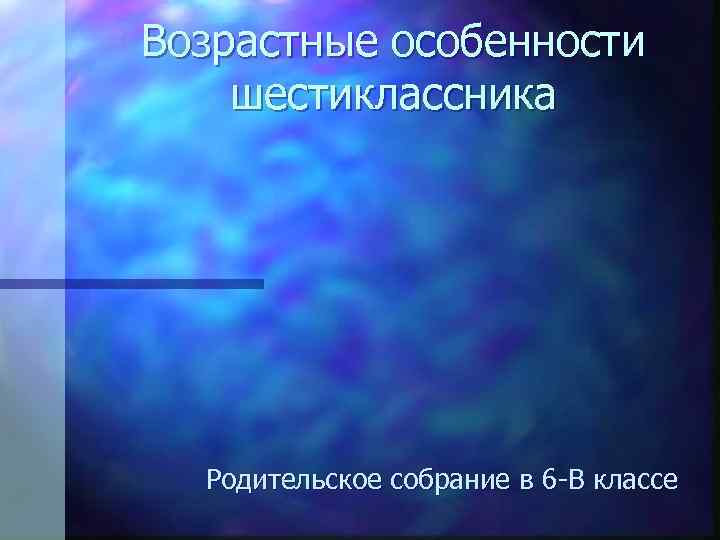 Возрастные особенности шестиклассника Родительское собрание в 6 -В классе 