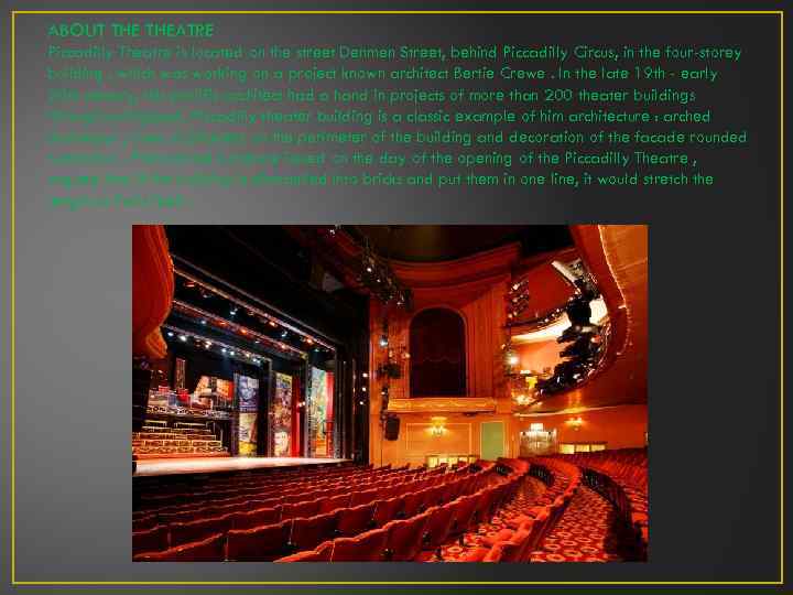 ABOUT THEATRE Piccadilly Theatre is located on the street Denmen Street, behind Piccadilly Circus,