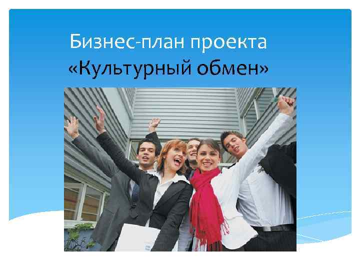 Бизнес-план проекта «Культурный обмен» 