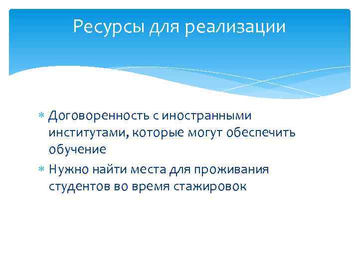 Ресурсы для реализации Договоренность с иностранными институтами, которые могут обеспечить обучение Нужно найти места