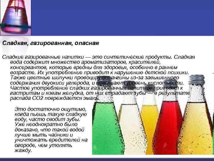Сладкая, газированная, опасная Сладкие газированные напитки — это синтетические продукты. Сладкая вода содержит множество