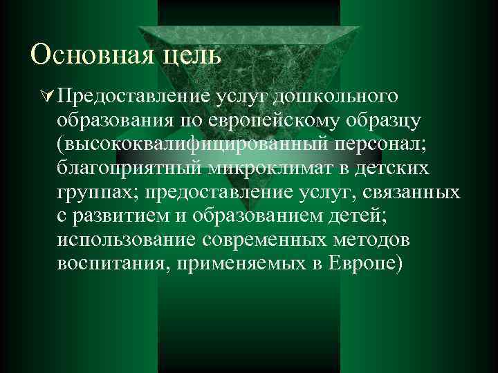 Основная цель Ú Предоставление услуг дошкольного образования по европейскому образцу (высококвалифицированный персонал; благоприятный микроклимат