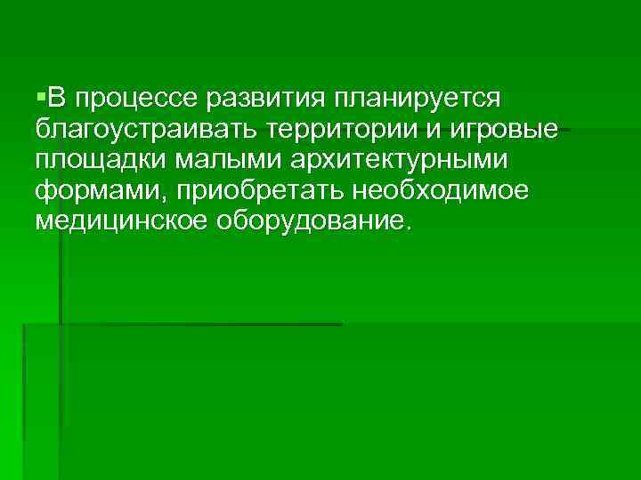 §В процессе развития планируется благоустраивать территории и игровые площадки малыми архитектурными формами, приобретать необходимое