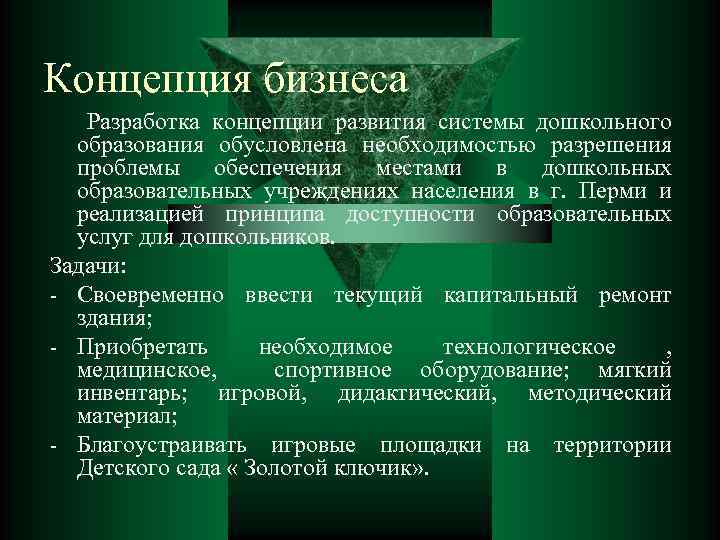 Концепция бизнеса Разработка концепции развития системы дошкольного образования обусловлена необходимостью разрешения проблемы обеспечения местами