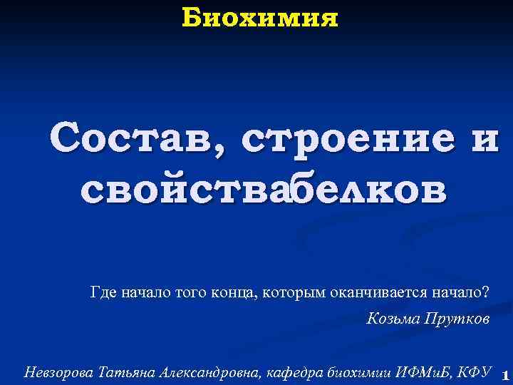 Биохимия Состав, строение и свойствабелков Где начало того конца, которым оканчивается начало? Козьма Прутков