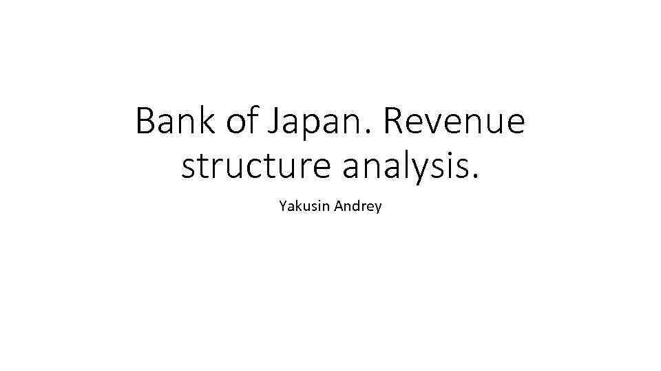 Bank of Japan. Revenue structure analysis. Yakusin Andrey 