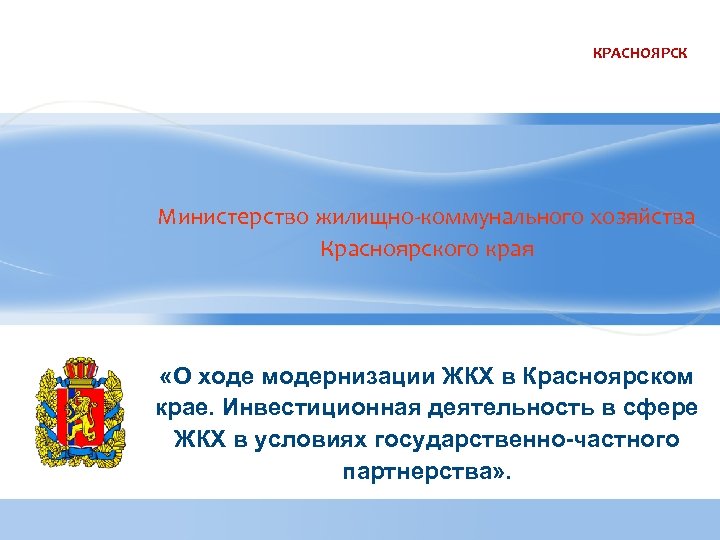 КРАСНОЯРСК Министерство жилищно-коммунального хозяйства Красноярского края «О ходе модернизации ЖКХ в Красноярском крае. Инвестиционная