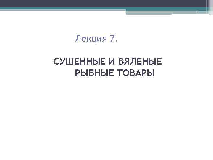 Лекция 7. СУШЕННЫЕ И ВЯЛЕНЫЕ РЫБНЫЕ ТОВАРЫ 