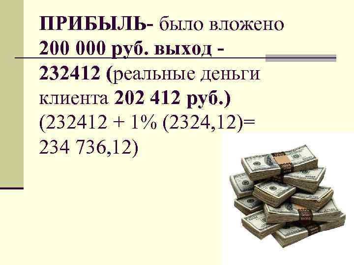 ПРИБЫЛЬ- было вложено 200 000 руб. выход 232412 (реальные деньги клиента 202 412 руб.