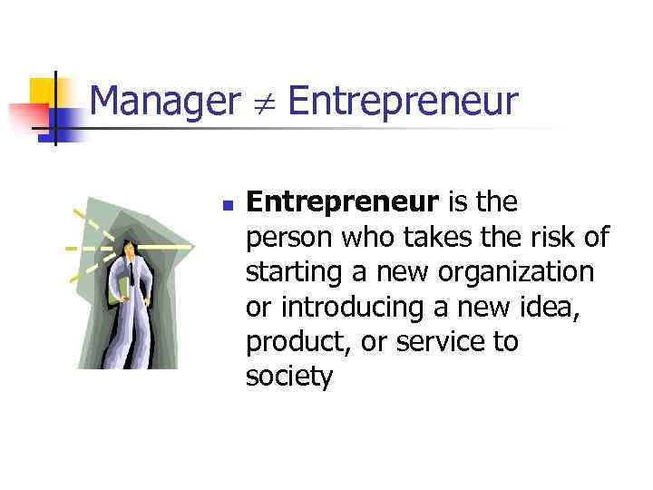 Manager Entrepreneur n Entrepreneur is the person who takes the risk of starting a