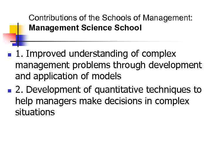 Contributions of the Schools of Management: Management Science School n n 1. Improved understanding