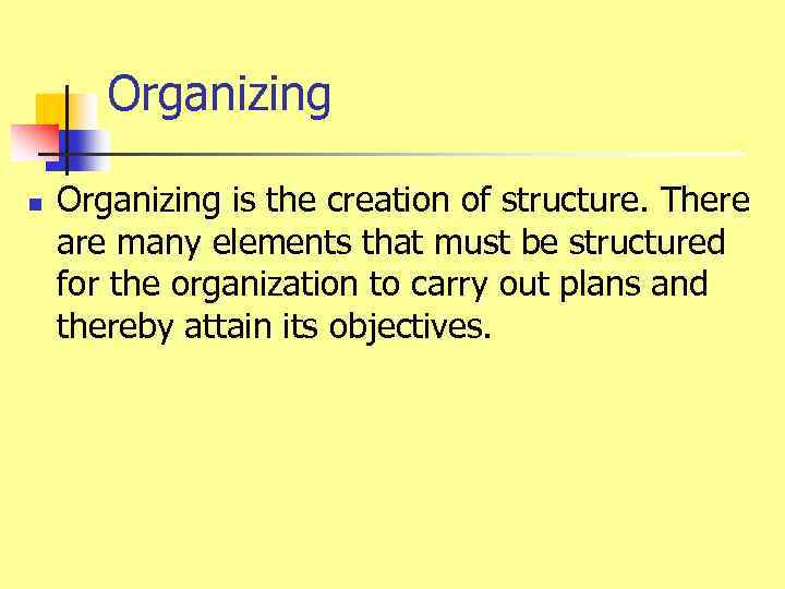 Organizing n Organizing is the creation of structure. There are many elements that must