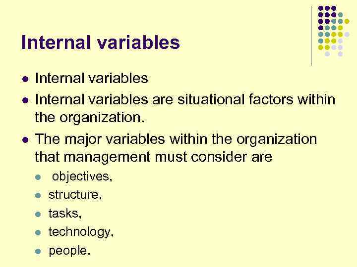Internal variables l l l Internal variables are situational factors within the organization. The