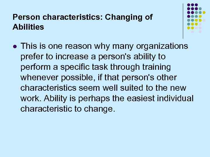 Person characteristics: Changing of Abilities l This is one reason why many organizations prefer