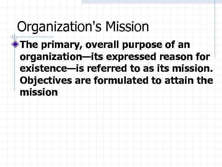 Organization's Mission The primary, overall purpose of an organization—its expressed reason for existence—is referred