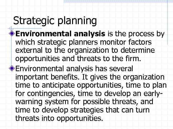 Strategic planning Environmental analysis is the process by which strategic planners monitor factors external
