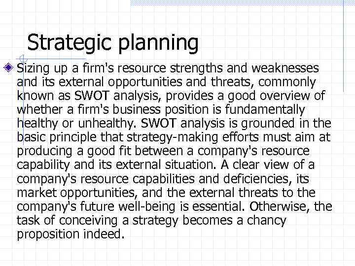 Strategic planning Sizing up a firm's resource strengths and weaknesses and its external opportunities