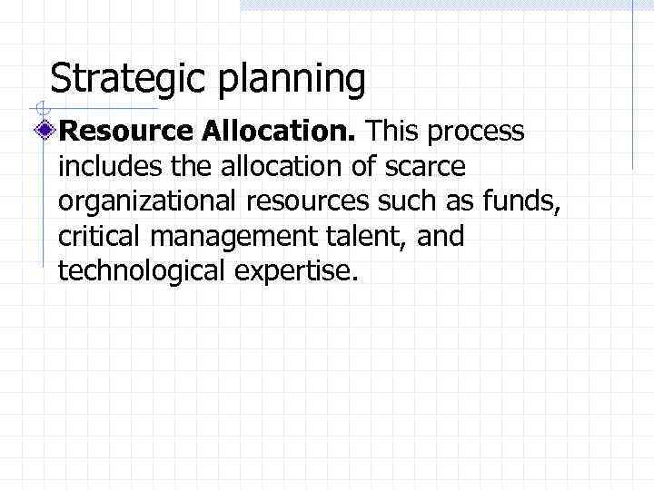 Strategic planning Resource Allocation. This process includes the allocation of scarce organizational resources such