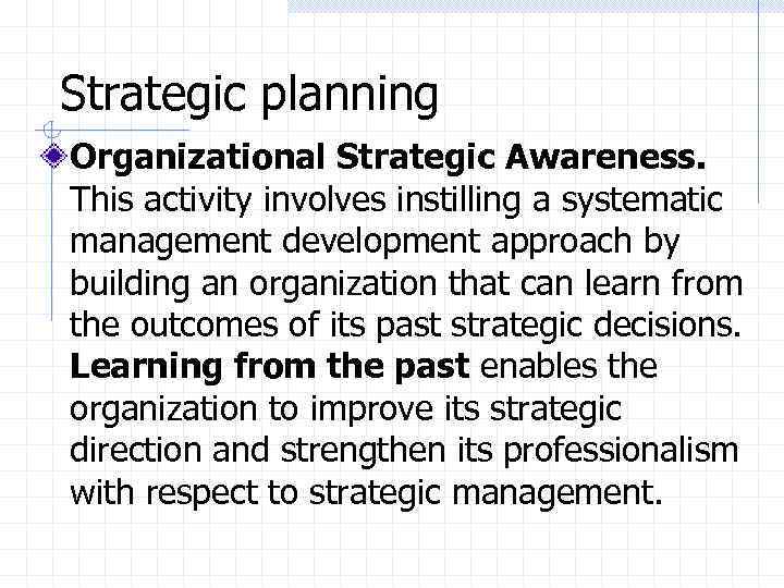 Strategic planning Organizational Strategic Awareness. This activity involves instilling a systematic management development approach