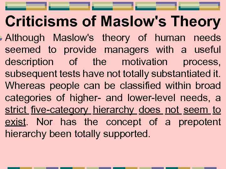 Criticisms of Maslow's Theory Although Maslow's theory of human needs seemed to provide managers