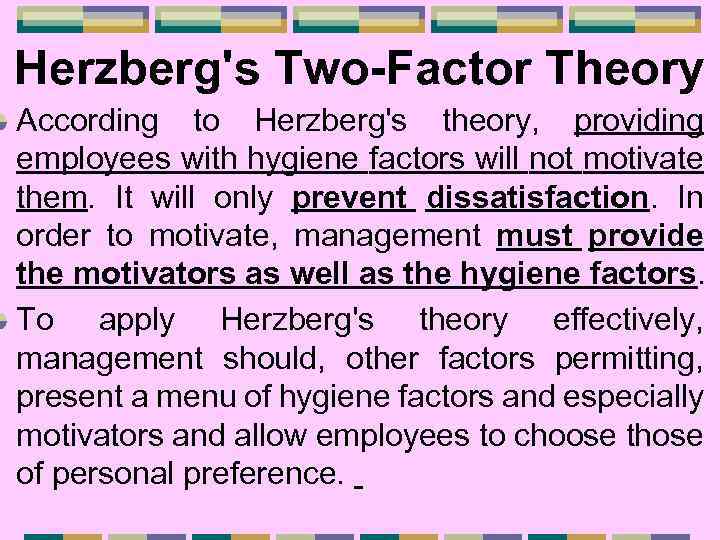 Herzberg's Two-Factor Theory According to Herzberg's theory, providing employees with hygiene factors will not