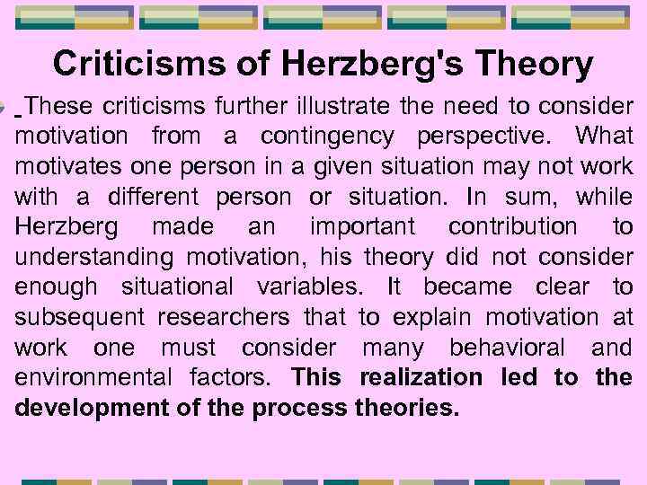 Criticisms of Herzberg's Theory These criticisms further illustrate the need to consider motivation from