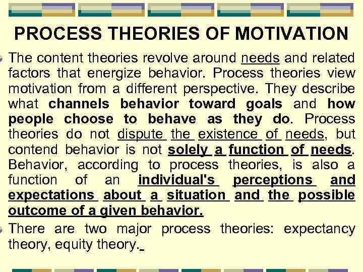 PROCESS THEORIES OF MOTIVATION The content theories revolve around needs and related factors that