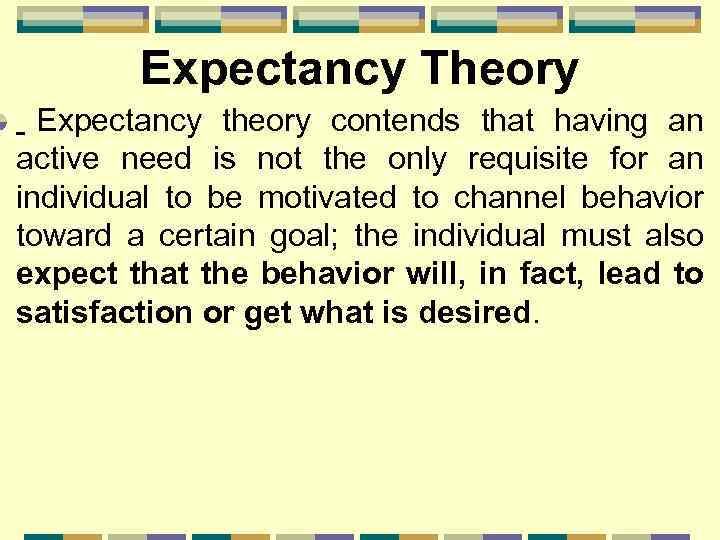 Expectancy Theory Expectancy theory contends that having an active need is not the only