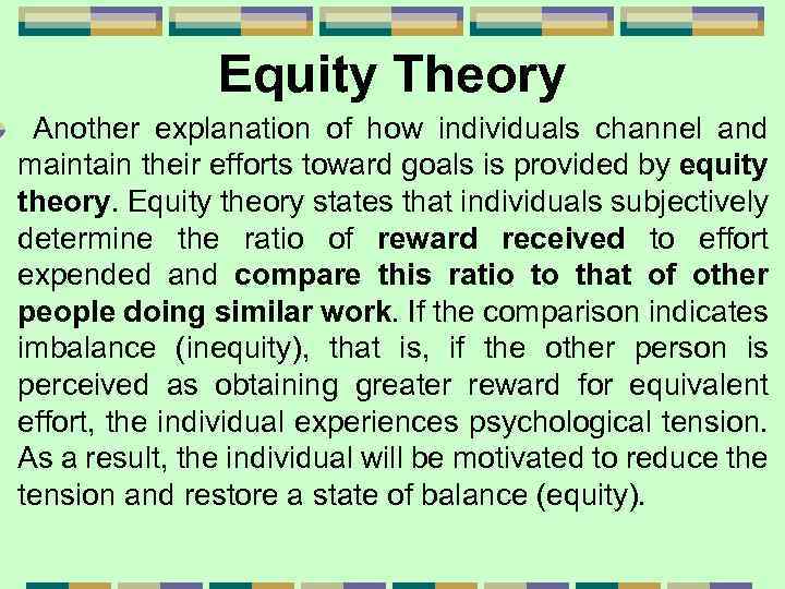 Equity Theory Another explanation of how individuals channel and maintain their efforts toward goals