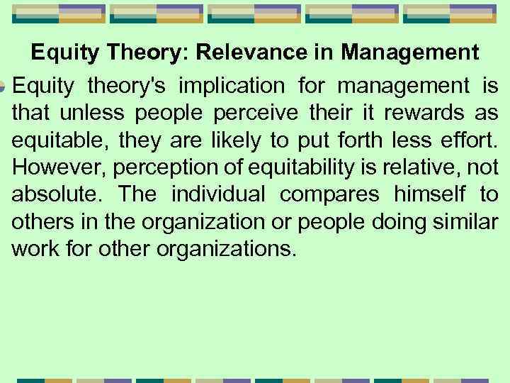Equity Theory: Relevance in Management Equity theory's implication for management is that unless people