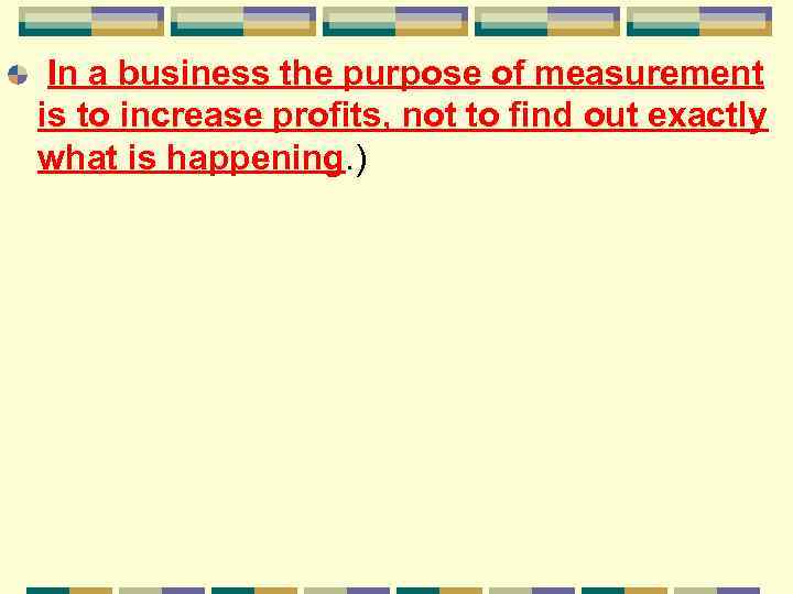 In a business the purpose of measurement is to increase profits, not to find