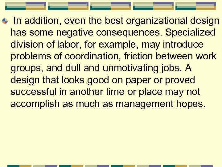 In addition, even the best organizational design has some negative consequences. Specialized division of