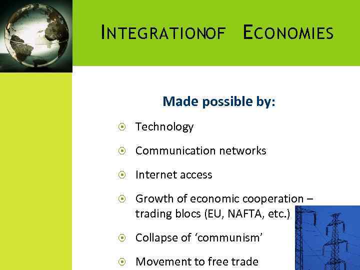 I NTEGRATIONOF E CONOMIES Made possible by: Technology Communication networks Internet access Growth of