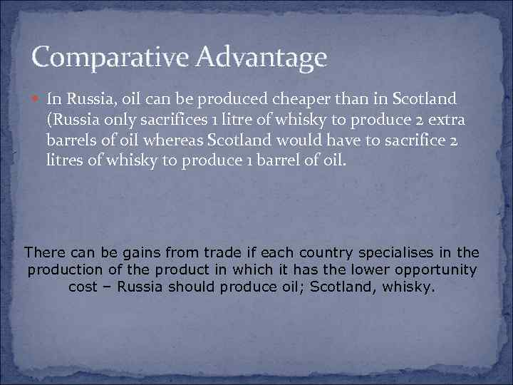 Comparative Advantage In Russia, oil can be produced cheaper than in Scotland (Russia only