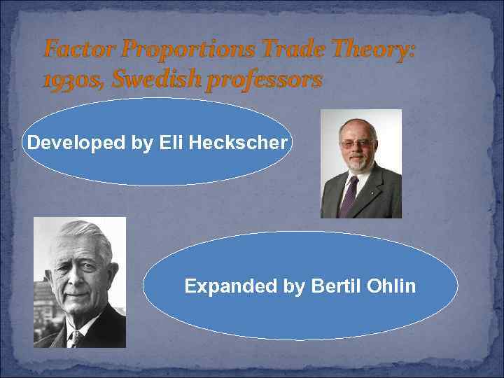 Factor Proportions Trade Theory: 1930 s, Swedish professors Developed by Eli Heckscher Expanded by