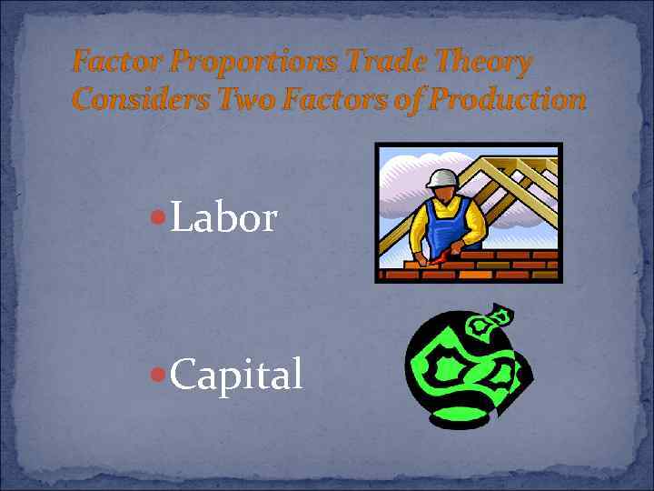 Factor Proportions Trade Theory Considers Two Factors of Production Labor Capital 