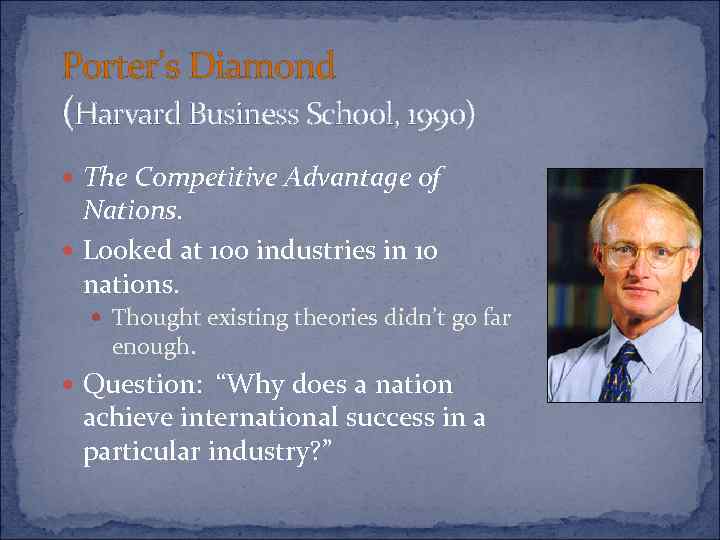 Porter’s Diamond (Harvard Business School, 1990) The Competitive Advantage of Nations. Looked at 100