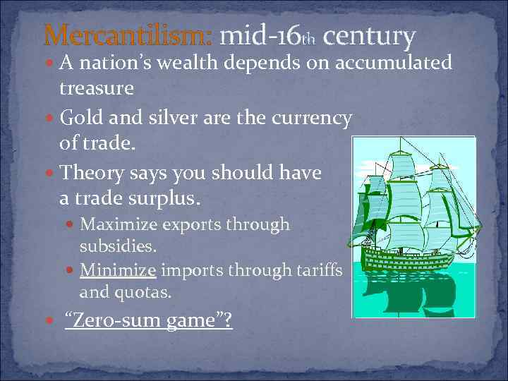 Mercantilism: mid-16 th century A nation’s wealth depends on accumulated treasure Gold and silver