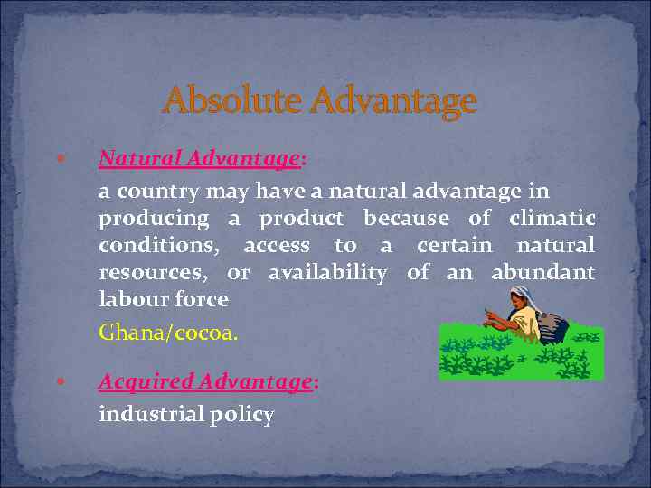 Absolute Advantage Natural Advantage: a country may have a natural advantage in producing a