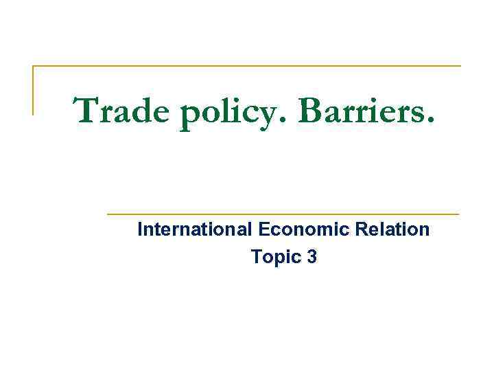 Trade policy. Barriers. International Economic Relation Topic 3 